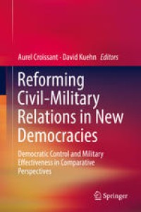 Image of Reforming civil-military relations in new democracies: democratic control and military effectiveness in comparative perspectives