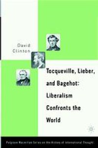 Image of Tocqueville, Lieber, and Bagehot : liberalism confronts the world